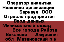 Оператор-аналитик › Название организации ­ MD-Trade-Барнаул, ООО › Отрасль предприятия ­ Ввод данных › Минимальный оклад ­ 55 000 - Все города Работа » Вакансии   . Амурская обл.,Мазановский р-н